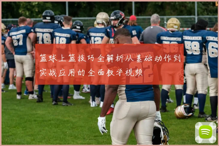 篮球上篮技巧全解析从基础动作到实战应用的全面教学视频