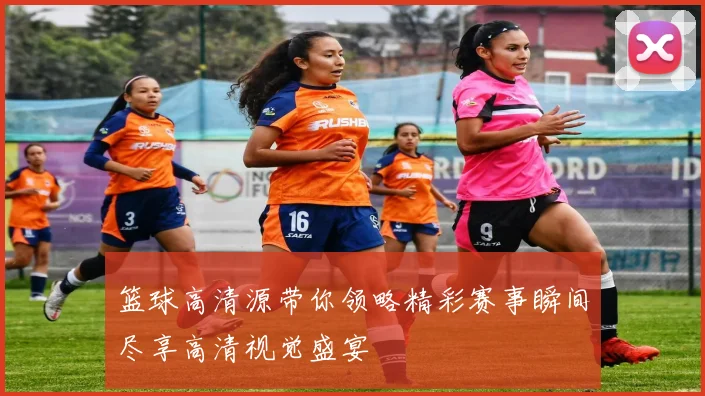 篮球高清源带你领略精彩赛事瞬间尽享高清视觉盛宴