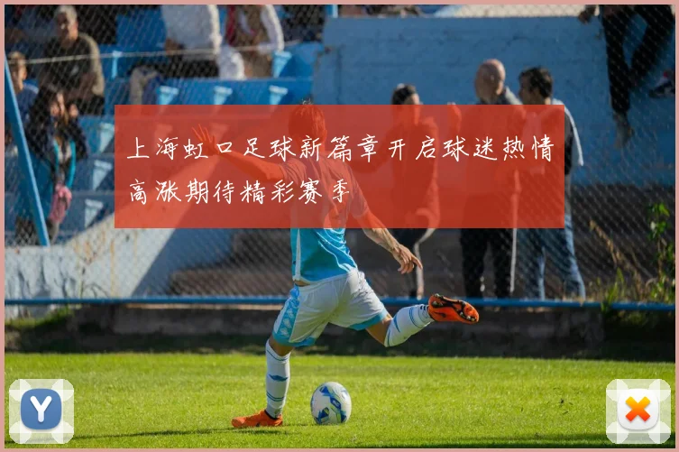 上海虹口足球新篇章开启球迷热情高涨期待精彩赛季