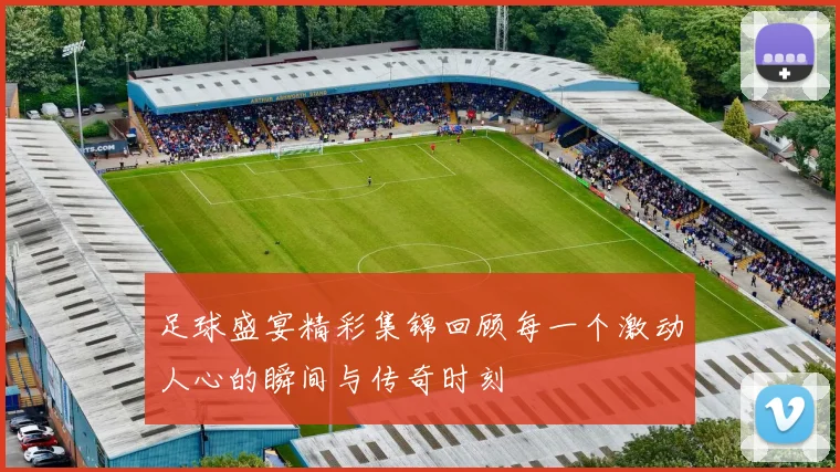 足球盛宴精彩集锦回顾每一个激动人心的瞬间与传奇时刻