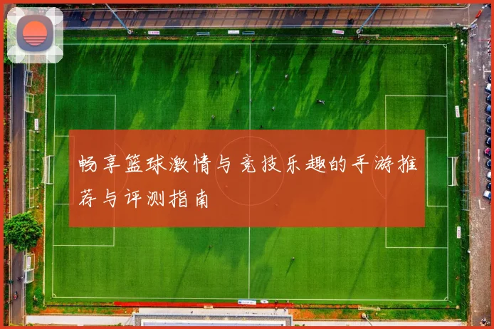 畅享篮球激情与竞技乐趣的手游推荐与评测指南