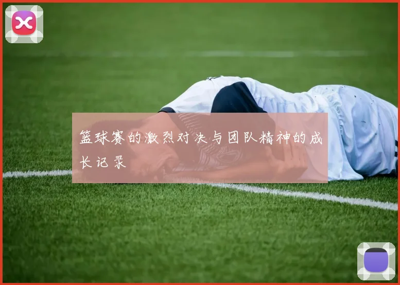 篮球赛的激烈对决与团队精神的成长记录