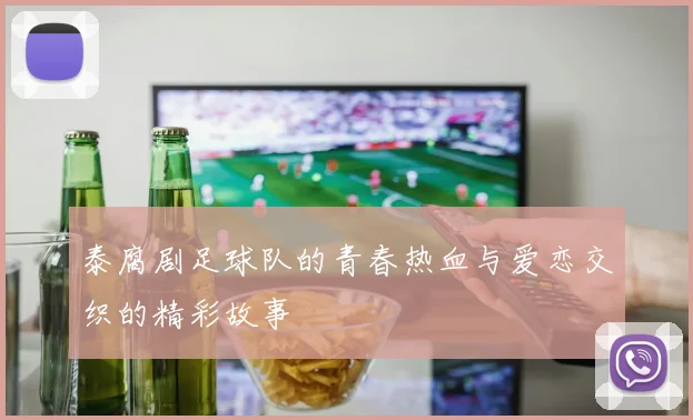 泰腐剧足球队的青春热血与爱恋交织的精彩故事