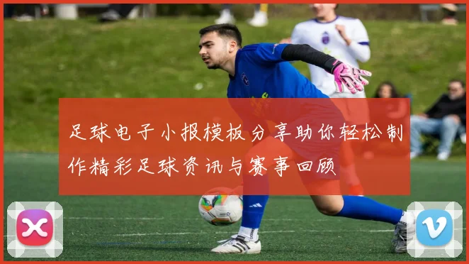 足球电子小报模板分享助你轻松制作精彩足球资讯与赛事回顾