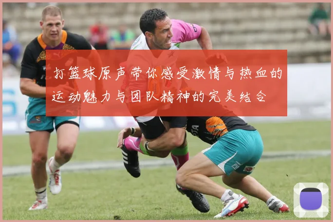 打篮球原声带你感受激情与热血的运动魅力与团队精神的完美结合