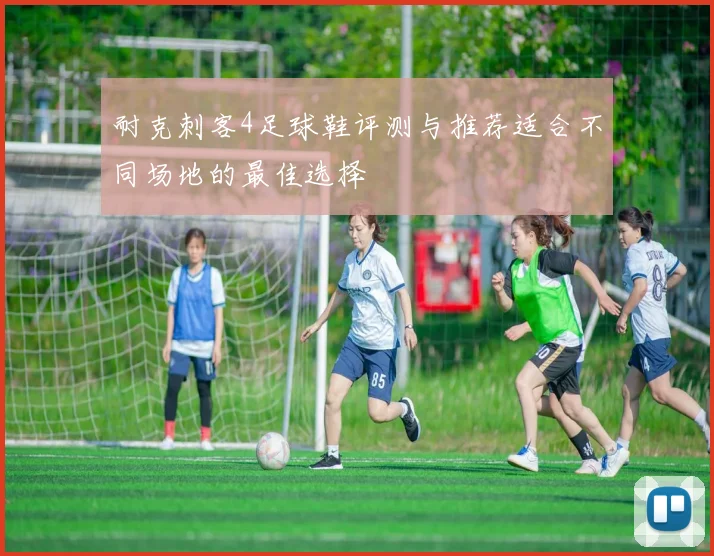耐克刺客4足球鞋评测与推荐适合不同场地的最佳选择