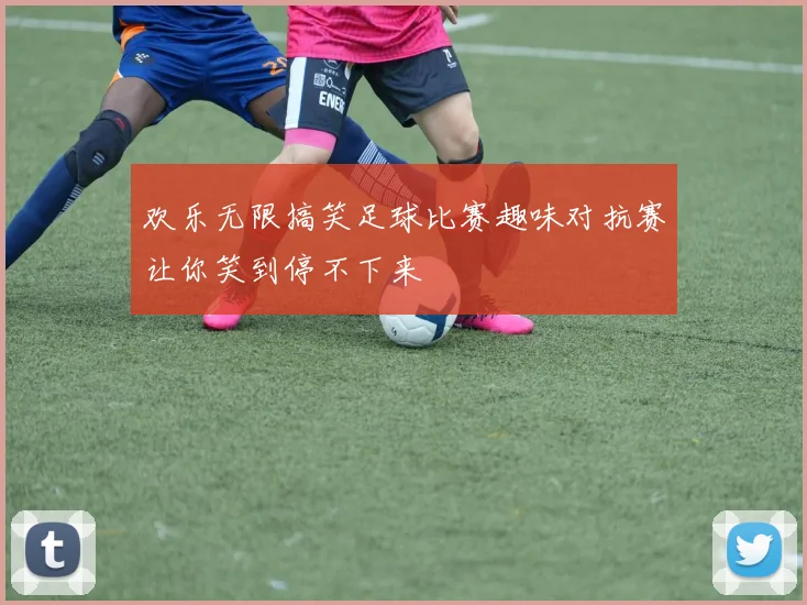 欢乐无限搞笑足球比赛趣味对抗赛让你笑到停不下来