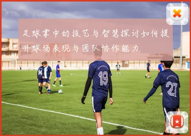 足球掌中的技艺与智慧探讨如何提升球场表现与团队协作能力