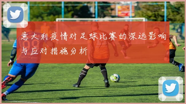 意大利疫情对足球比赛的深远影响与应对措施分析